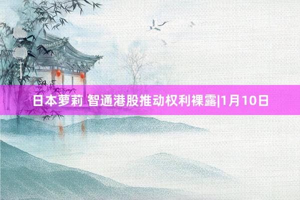 日本萝莉 智通港股推动权利裸露|1月10日