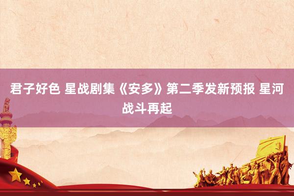 君子好色 星战剧集《安多》第二季发新预报 星河战斗再起