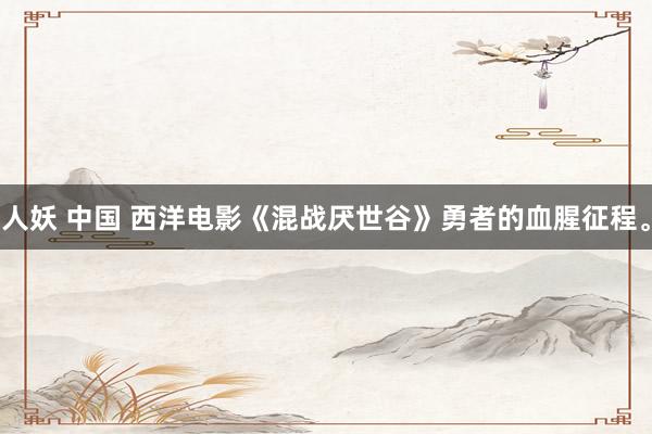 人妖 中国 西洋电影《混战厌世谷》勇者的血腥征程。