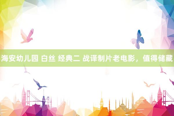 海安幼儿园 白丝 经典二 战译制片老电影，值得储藏