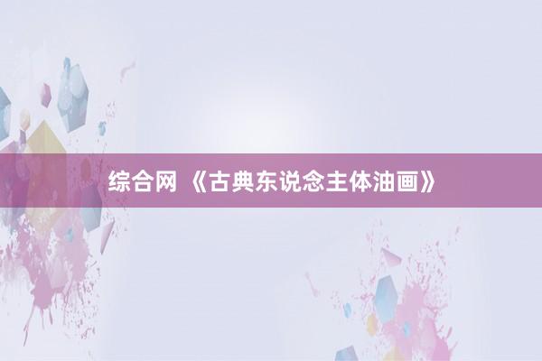 综合网 《古典东说念主体油画》