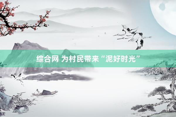 综合网 为村民带来“泥好时光”