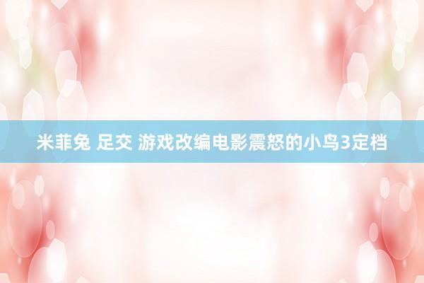 米菲兔 足交 游戏改编电影震怒的小鸟3定档
