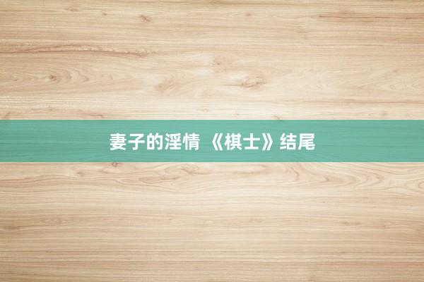 妻子的淫情 《棋士》结尾