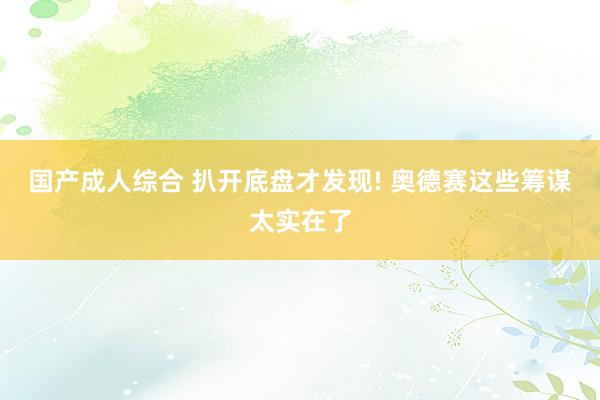 国产成人综合 扒开底盘才发现! 奥德赛这些筹谋太实在了