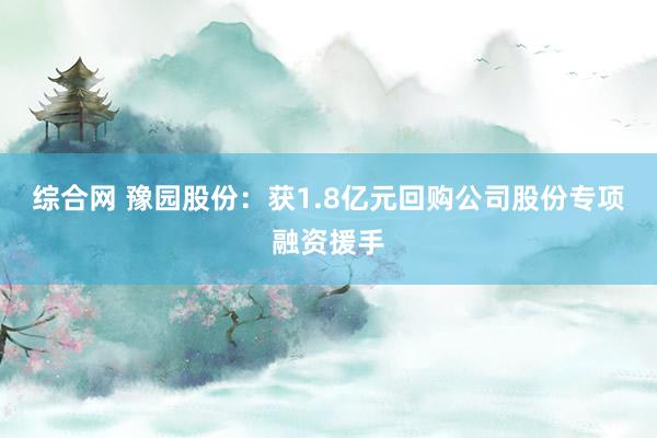 综合网 豫园股份：获1.8亿元回购公司股份专项融资援手