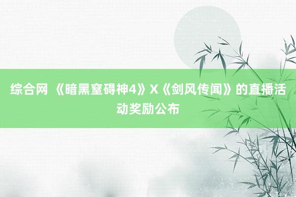 综合网 《暗黑窒碍神4》X《剑风传闻》的直播活动奖励公布